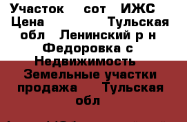 Участок 15 сот. (ИЖС) › Цена ­ 500 000 - Тульская обл., Ленинский р-н, Федоровка с. Недвижимость » Земельные участки продажа   . Тульская обл.